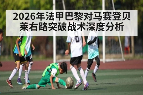 2026年法甲巴黎对马赛登贝莱右路突破战术深度分析