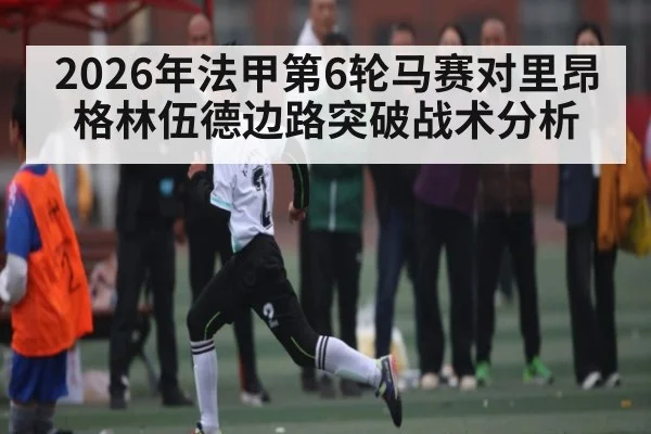 2026年法甲第6轮马赛对里昂格林伍德边路突破战术分析