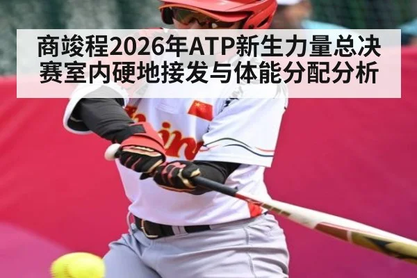 商竣程2026年ATP新生力量总决赛室内硬地接发与体能分配分析